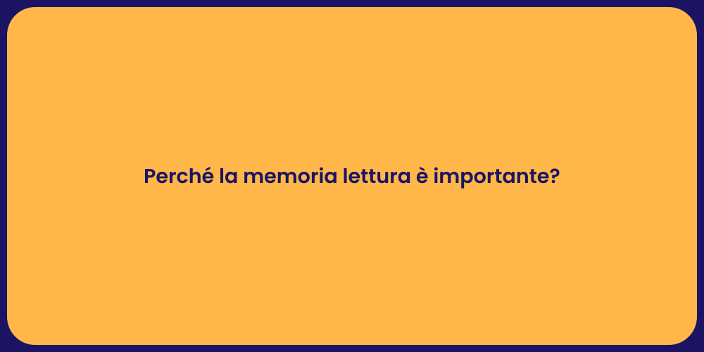 Perché la memoria lettura è importante?