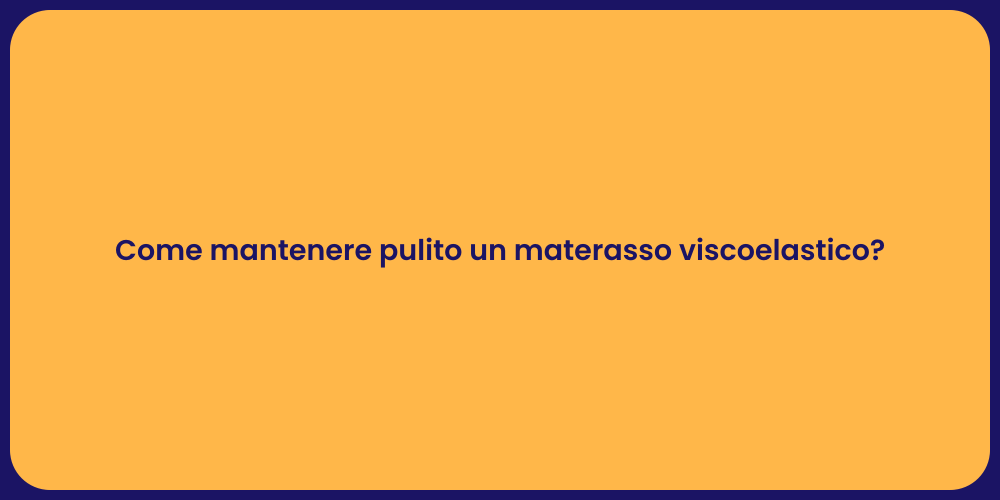 Come mantenere pulito un materasso viscoelastico?