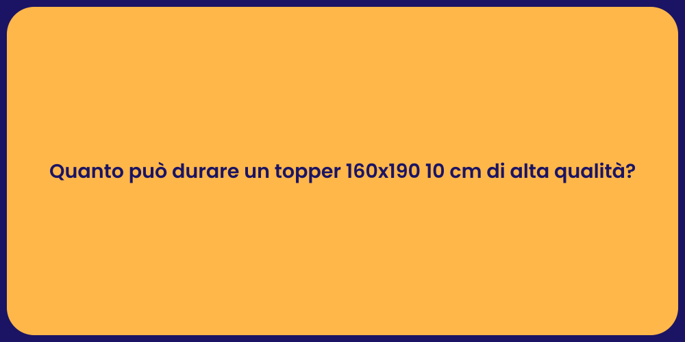 Quanto può durare un topper 160x190 10 cm di alta qualità?