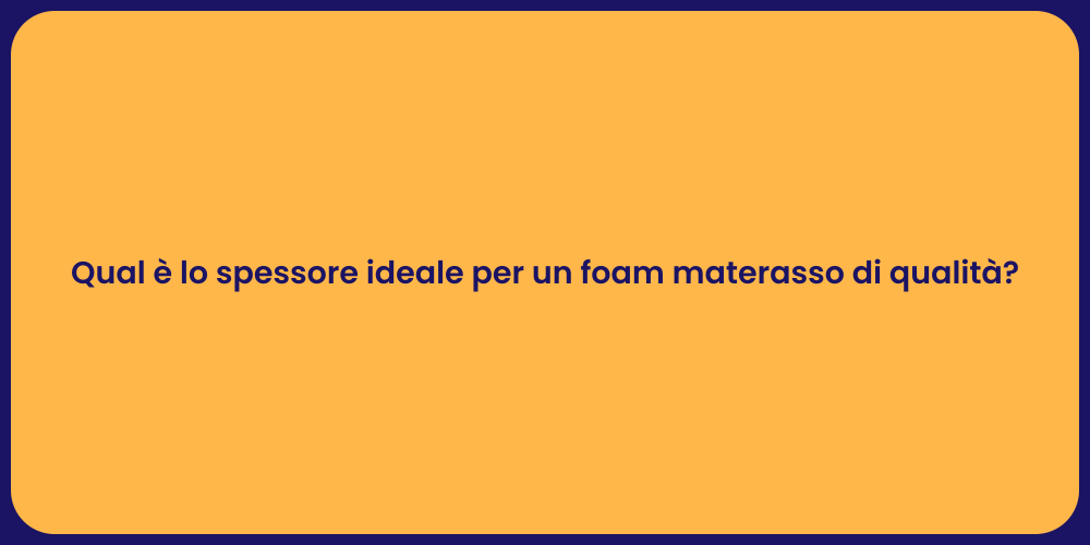 Qual è lo spessore ideale per un foam materasso di qualità?