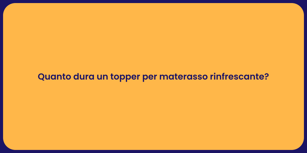 Quanto dura un topper per materasso rinfrescante?