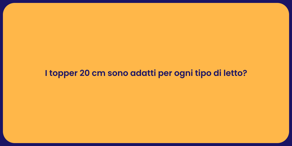 I topper 20 cm sono adatti per ogni tipo di letto?
