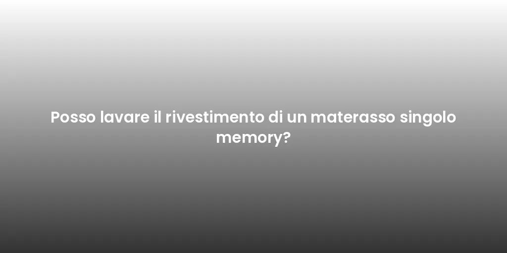 Posso lavare il rivestimento di un materasso singolo memory?