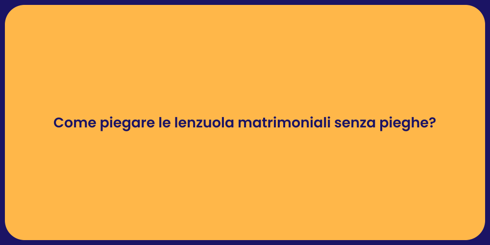 Come piegare le lenzuola matrimoniali senza pieghe?
