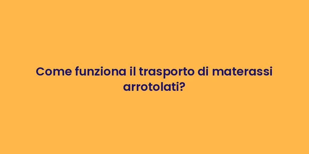 Come funziona il trasporto di materassi arrotolati?