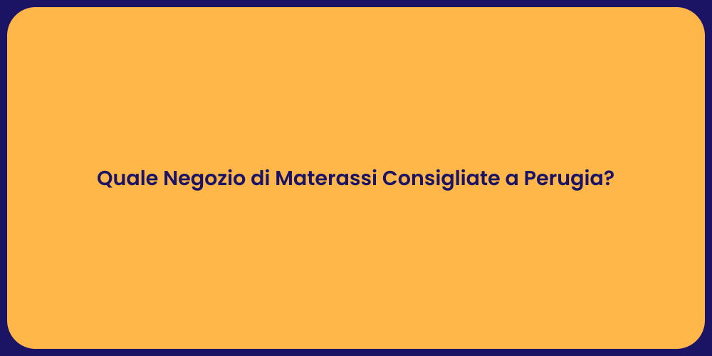 Quale Negozio di Materassi Consigliate a Perugia?