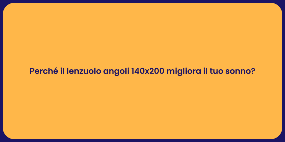 Perché il lenzuolo angoli 140x200 migliora il tuo sonno?