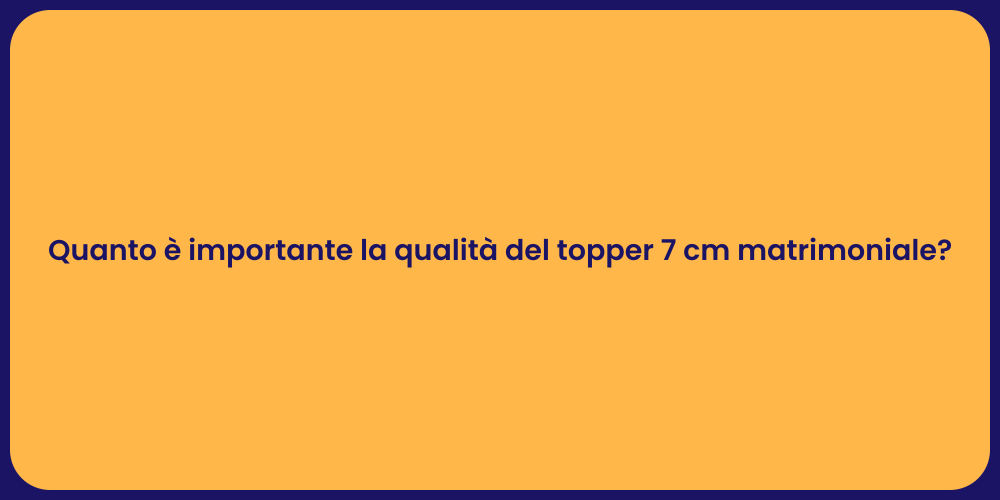Quanto è importante la qualità del topper 7 cm matrimoniale?