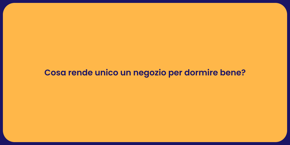 Cosa rende unico un negozio per dormire bene?