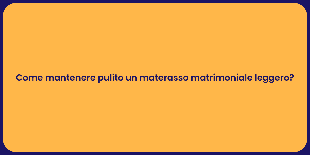 Come mantenere pulito un materasso matrimoniale leggero?