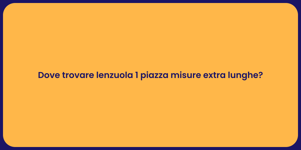 Dove trovare lenzuola 1 piazza misure extra lunghe?