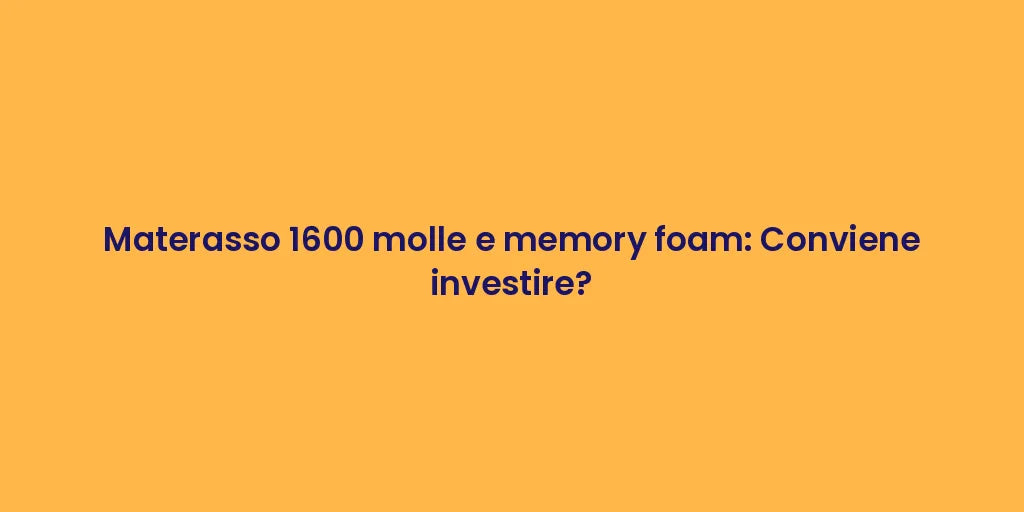 Materasso 1600 molle e memory foam: Conviene investire?