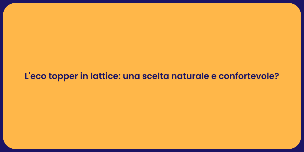 L'eco topper in lattice: una scelta naturale e confortevole?