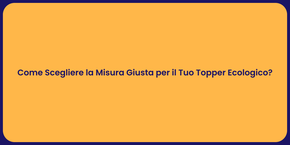 Come Scegliere la Misura Giusta per il Tuo Topper Ecologico?