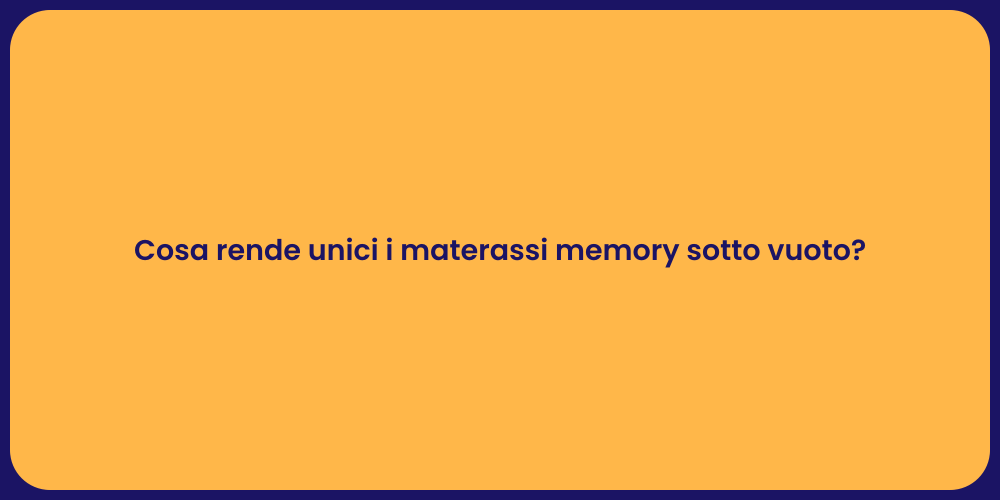 Cosa rende unici i materassi memory sotto vuoto?