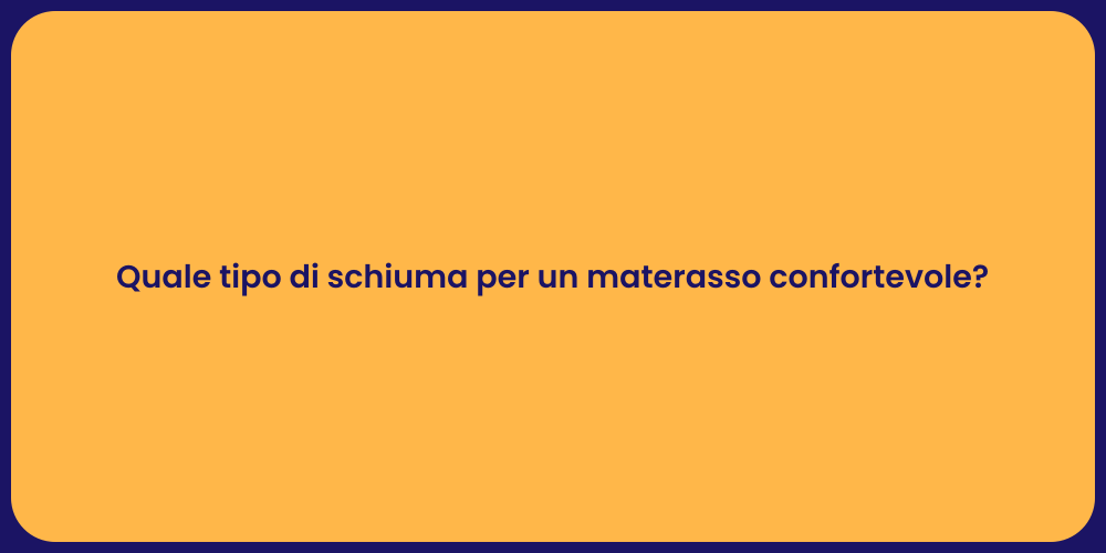 Quale tipo di schiuma per un materasso confortevole?