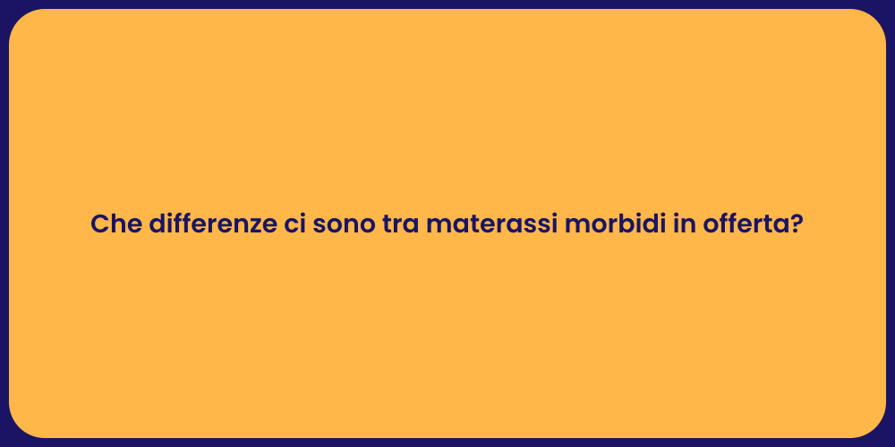 Che differenze ci sono tra materassi morbidi in offerta?