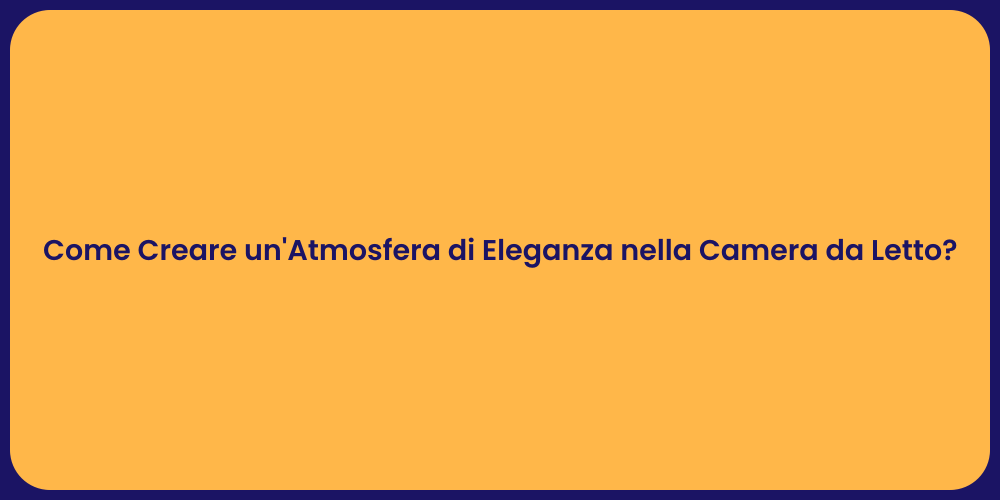 Come Creare un'Atmosfera di Eleganza nella Camera da Letto?