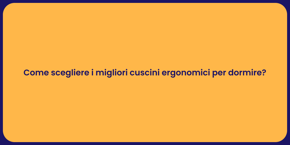 Come scegliere i migliori cuscini ergonomici per dormire?
