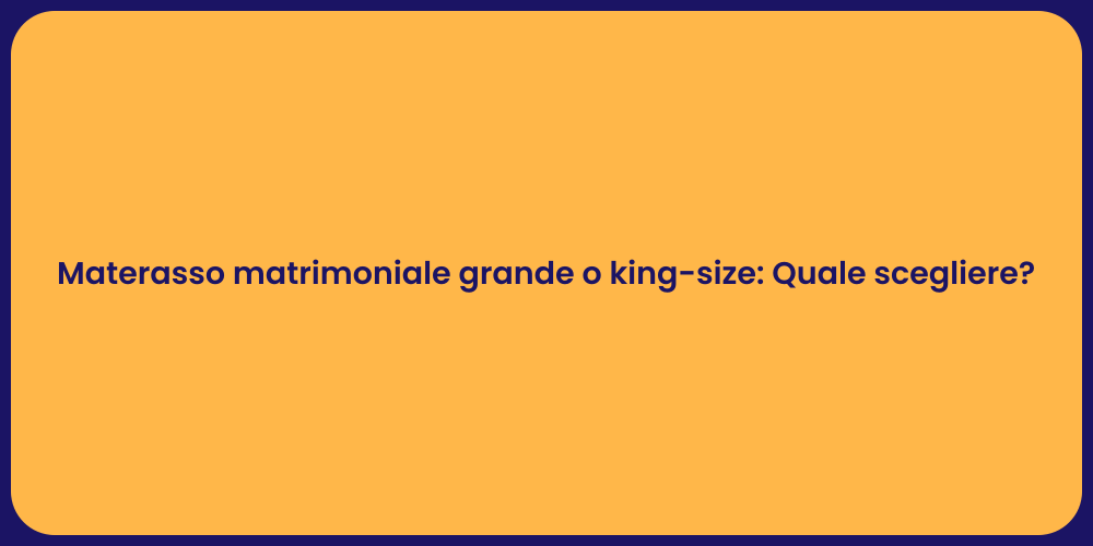 Materasso matrimoniale grande o king-size: Quale scegliere?