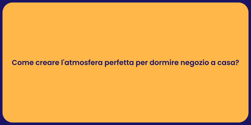 Come creare l'atmosfera perfetta per dormire negozio a casa?