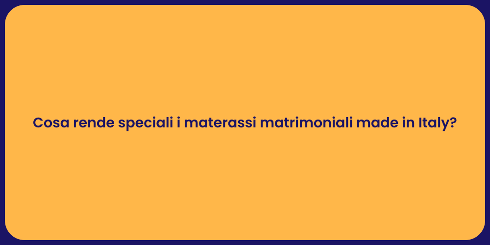 Cosa rende speciali i materassi matrimoniali made in Italy?