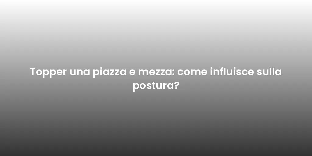 Topper una piazza e mezza: come influisce sulla postura?