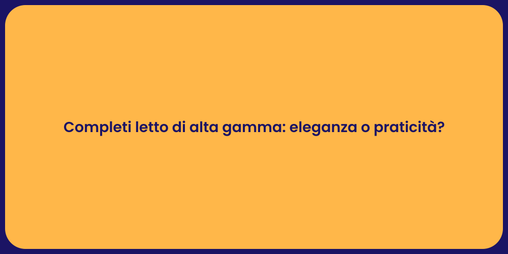 Completi letto di alta gamma: eleganza o praticità?