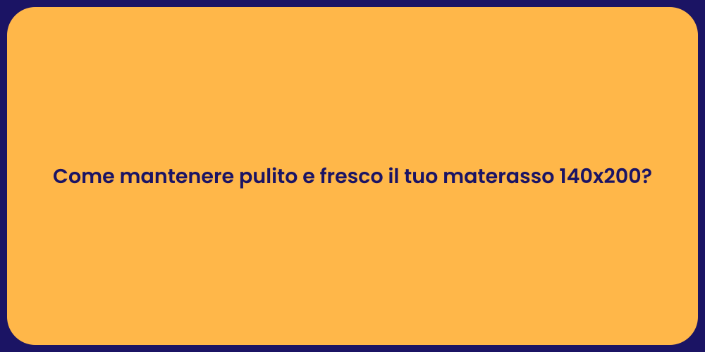 Come mantenere pulito e fresco il tuo materasso 140x200?