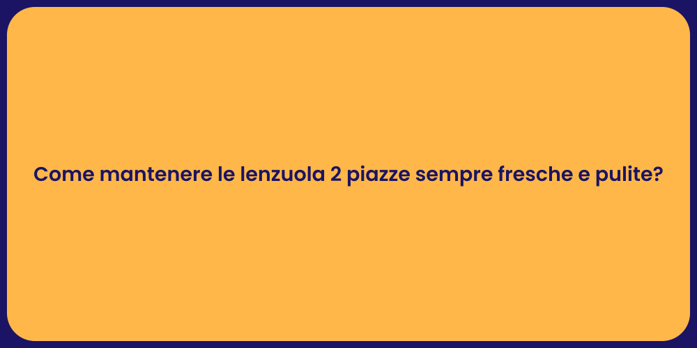 Come mantenere le lenzuola 2 piazze sempre fresche e pulite?