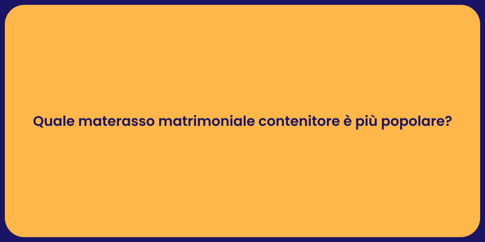 Quale materasso matrimoniale contenitore è più popolare?