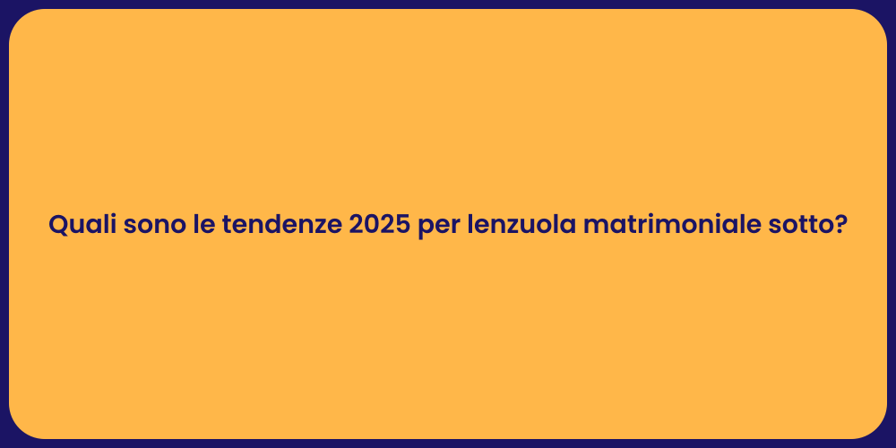 Quali sono le tendenze 2025 per lenzuola matrimoniale sotto?