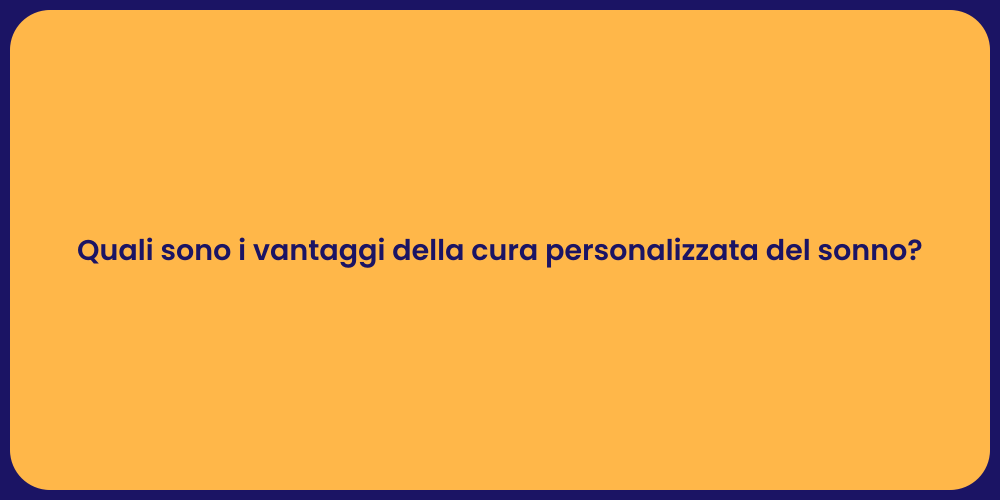 Quali sono i vantaggi della cura personalizzata del sonno?