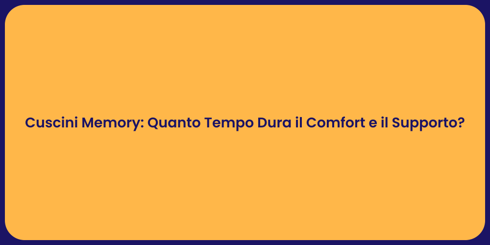 Cuscini Memory: Quanto Tempo Dura il Comfort e il Supporto?