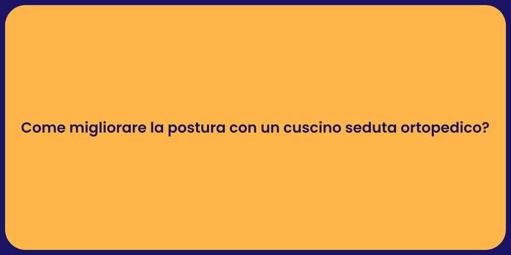 Come migliorare la postura con un cuscino seduta ortopedico?