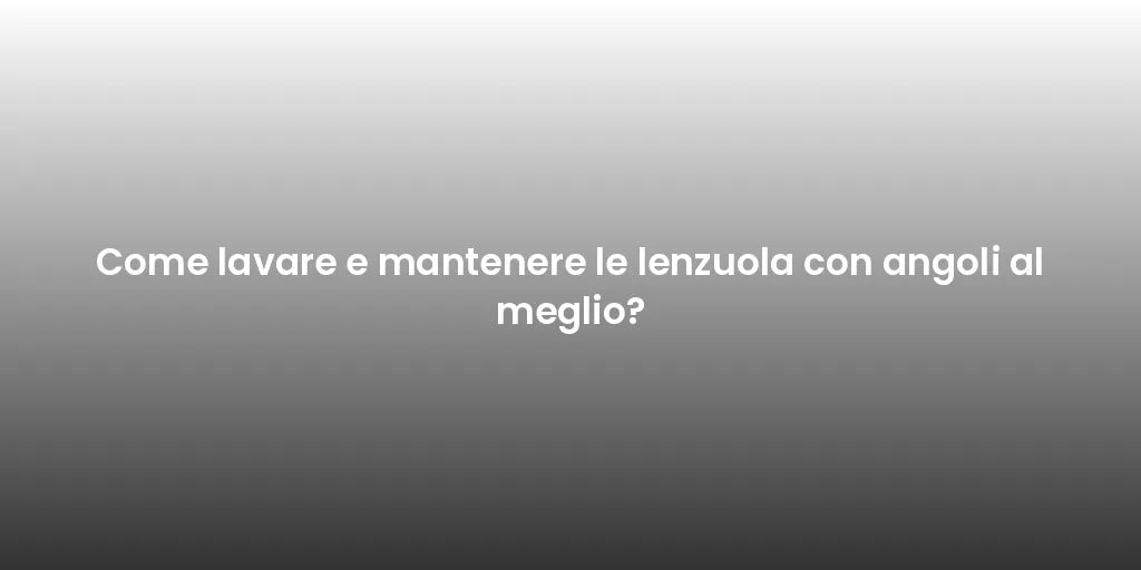 Come lavare e mantenere le lenzuola con angoli al meglio?