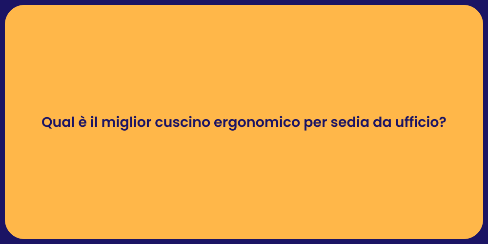 Qual è il miglior cuscino ergonomico per sedia da ufficio?