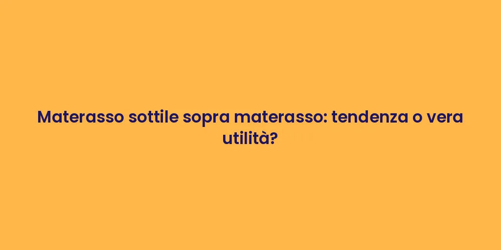 Materasso sottile sopra materasso: tendenza o vera utilità?