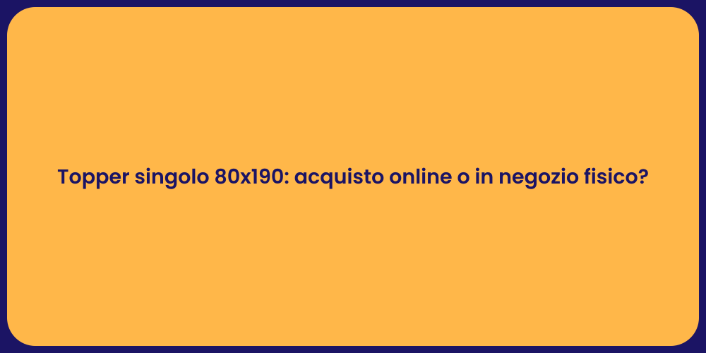 Topper singolo 80x190: acquisto online o in negozio fisico?