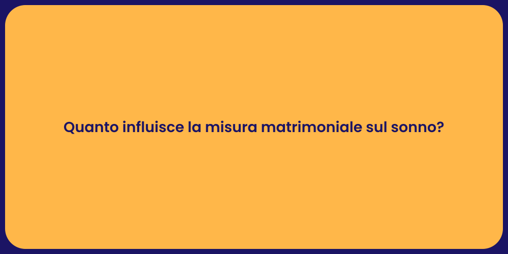 Quanto influisce la misura matrimoniale sul sonno?
