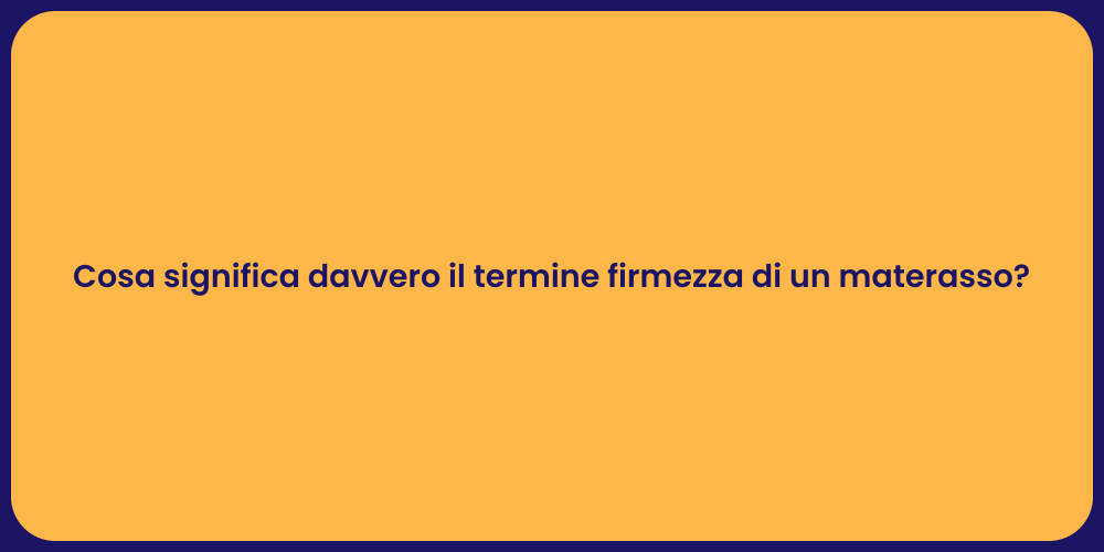 Cosa significa davvero il termine firmezza di un materasso?