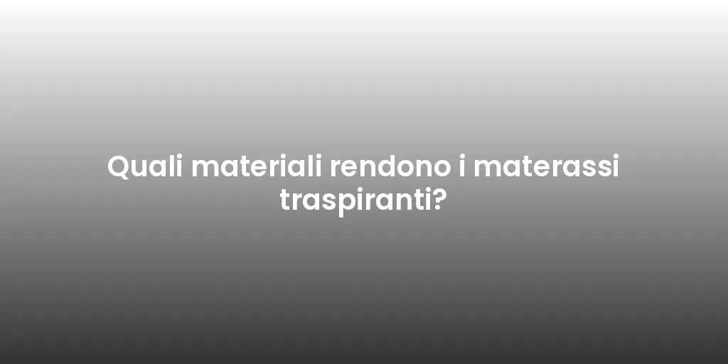 Quali materiali rendono i materassi traspiranti?