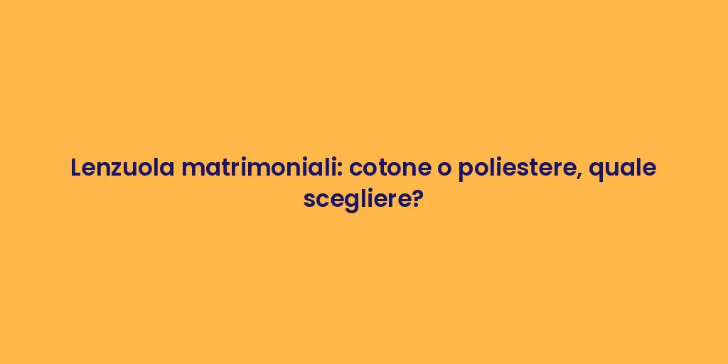 Lenzuola matrimoniali: cotone o poliestere, quale scegliere?