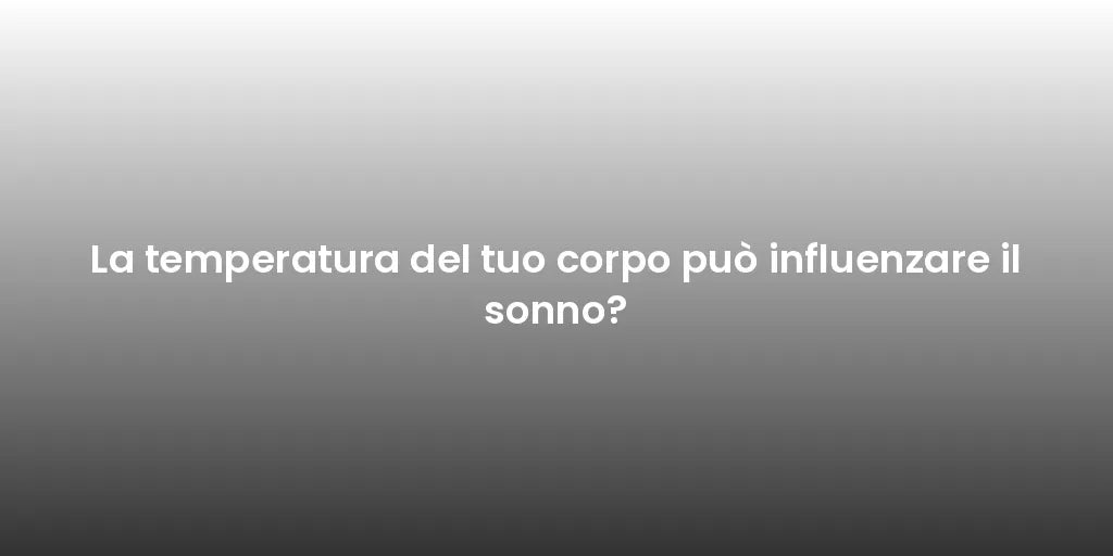 La temperatura del tuo corpo può influenzare il sonno?