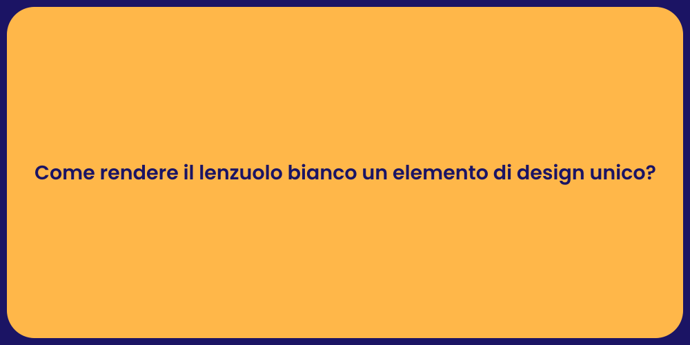 Come rendere il lenzuolo bianco un elemento di design unico?