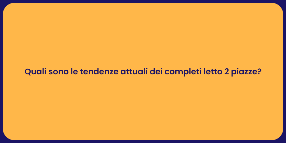 Quali sono le tendenze attuali dei completi letto 2 piazze?