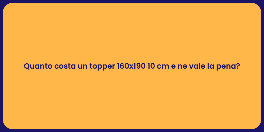 Quanto costa un topper 160x190 10 cm e ne vale la pena?