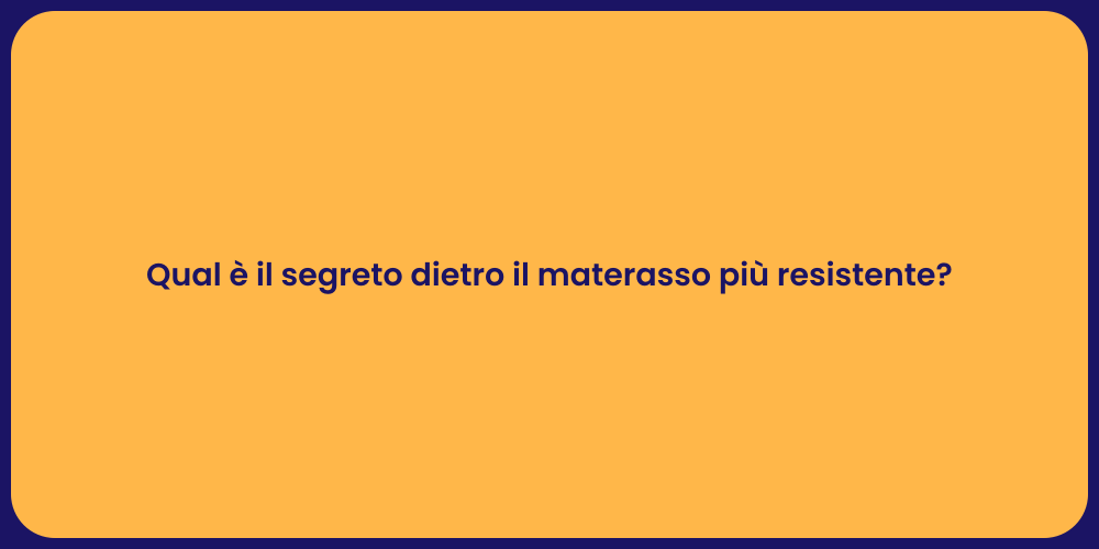 Qual è il segreto dietro il materasso più resistente?
