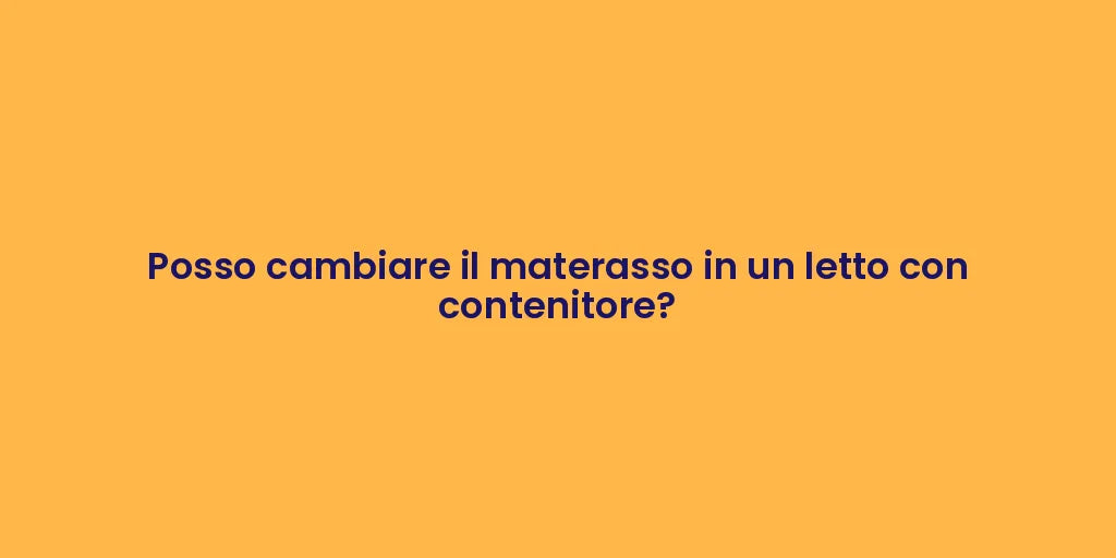 Posso cambiare il materasso in un letto con contenitore?