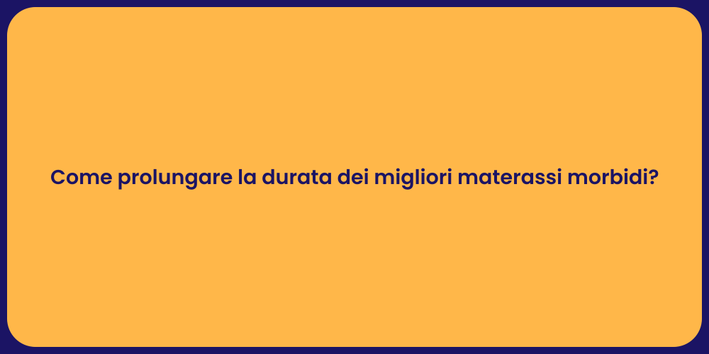 Come prolungare la durata dei migliori materassi morbidi?